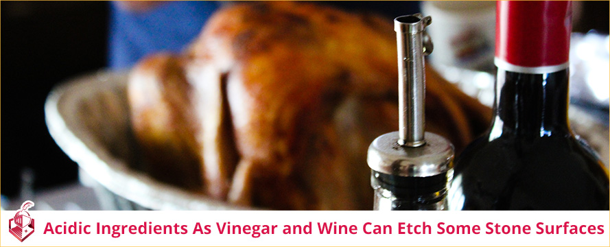 Acidic ingredients as vinegar and wine can etch some stone surfaces