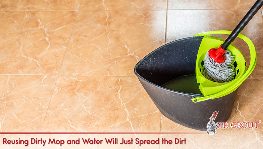 It Is Necessary to Clean Tile and Grout with Clean Mop and Water Reusing Dirty Mop and Water Will Just Spread the Dirt