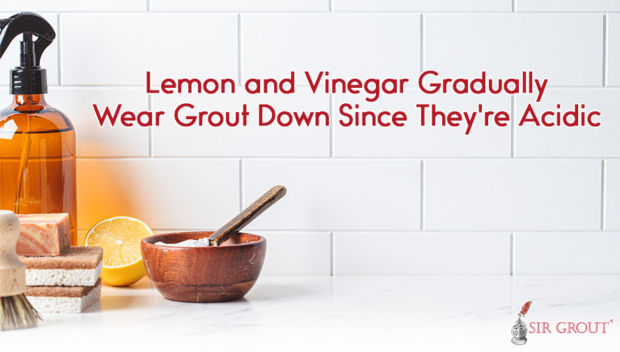Sitting on Countertop Are Acids Lemon and Vinegar Which Will Gradually Erode Grout Down