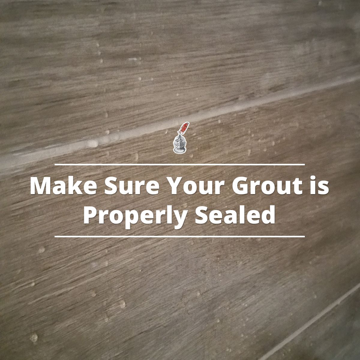 Make Sure Your Grout is Properly Sealed